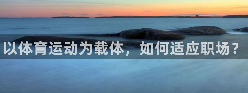 搜索 919体育：以体育运动为载体，如何适应职场？