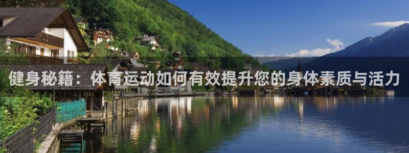 919体育zb：健身秘籍：体育运动如何有效提升您的身体素质与活力